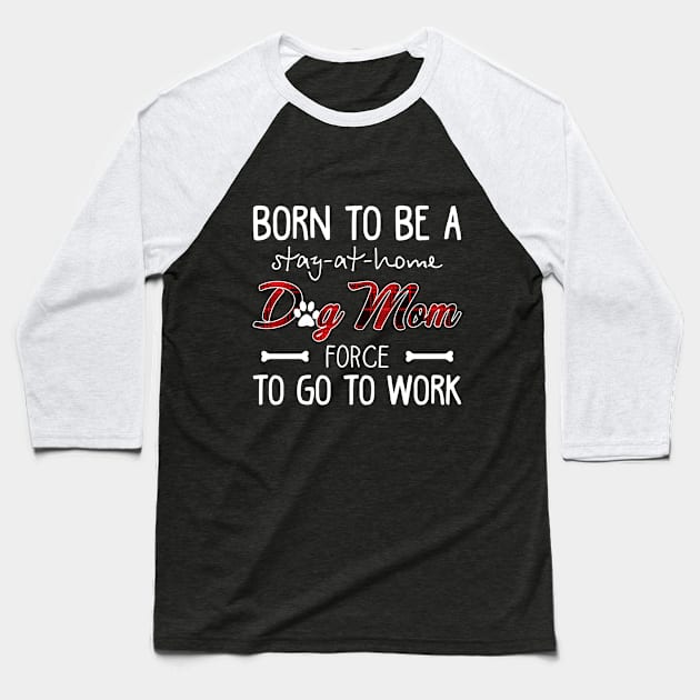 Born To Be A Stay At Home Dog Mom Force To Go To W Baseball T-Shirt by Elsie